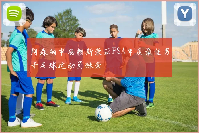 阿森纳中场赖斯荣获FSA年度最佳男子足球运动员殊荣