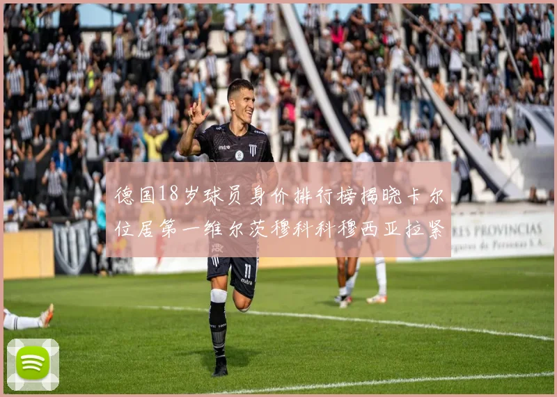 德国18岁球员身价排行榜揭晓卡尔位居第一维尔茨穆科科穆西亚拉紧随其后