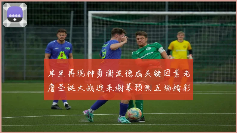 库里再现神勇谢泼德成关键因素老詹圣诞大战迎来谢幕预测五场精彩对决