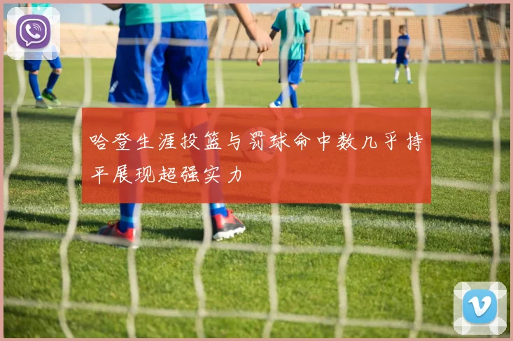 哈登生涯投篮与罚球命中数几乎持平展现超强实力