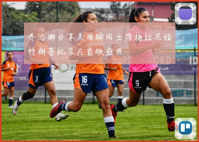 乔治娜分享美丽瞬间出席梅拉尼娅特朗普纪录片首映盛典