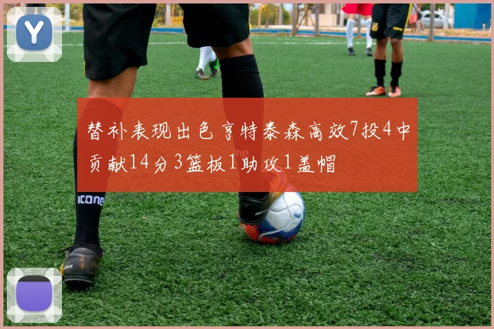 替补表现出色亨特泰森高效7投4中贡献14分3篮板1助攻1盖帽