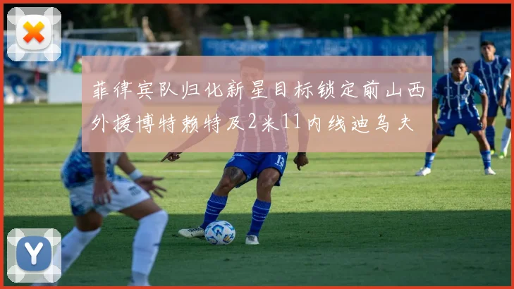 菲律宾队归化新星目标锁定前山西外援博特赖特及2米11内线迪乌夫