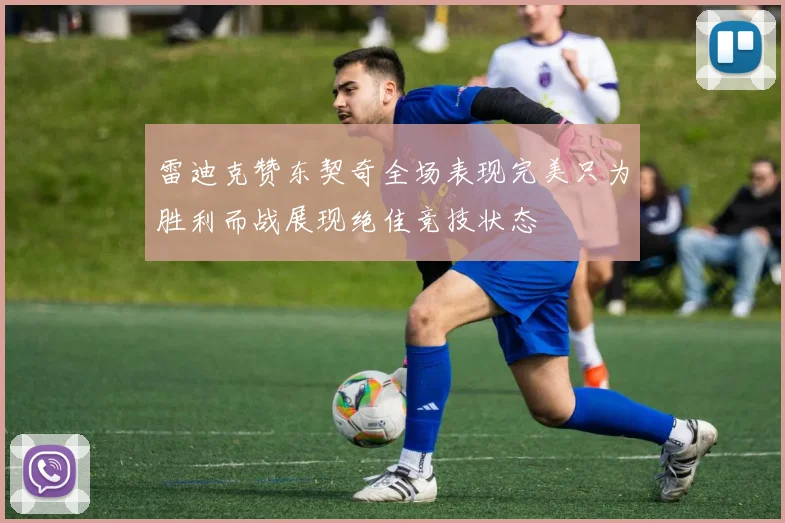 雷迪克赞东契奇全场表现完美只为胜利而战展现绝佳竞技状态