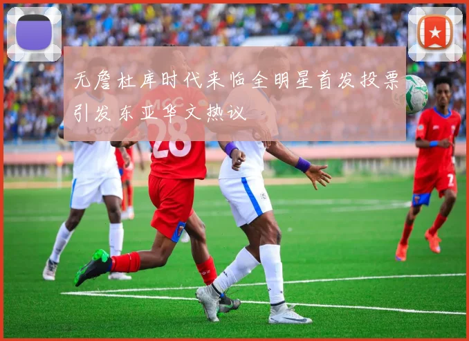 无詹杜库时代来临全明星首发投票引发东亚华文热议