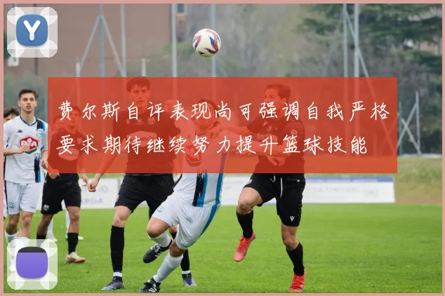 费尔斯自评表现尚可强调自我严格要求期待继续努力提升篮球技能