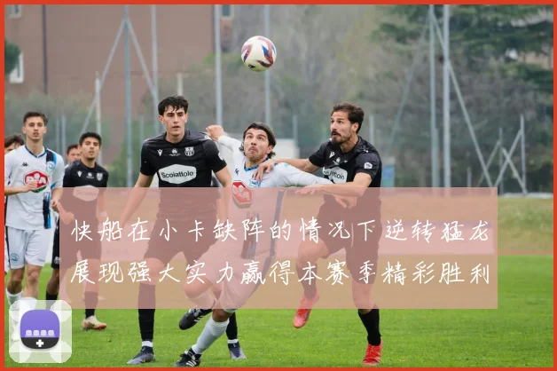 快船在小卡缺阵的情况下逆转猛龙展现强大实力赢得本赛季精彩胜利