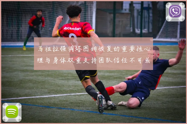 马祖拉强调塔图姆恢复的重要性心理与身体双重支持团队信任不可或缺