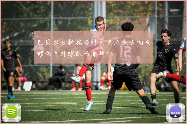 巴贝尔分析施洛特贝克未来去向或倾向国外球队而非拜仁