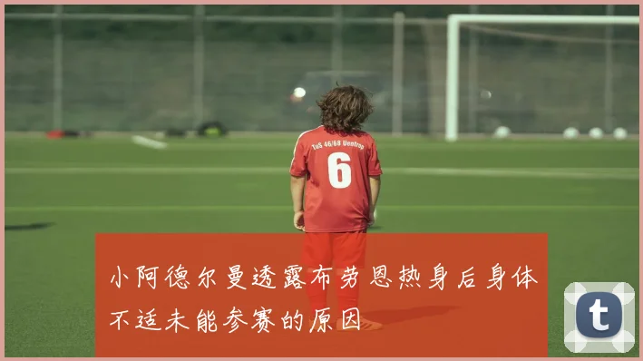 小阿德尔曼透露布劳恩热身后身体不适未能参赛的原因