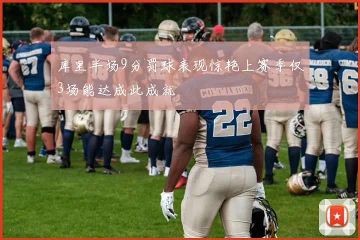库里半场9分罚球表现惊艳上赛季仅3场能达成此成就