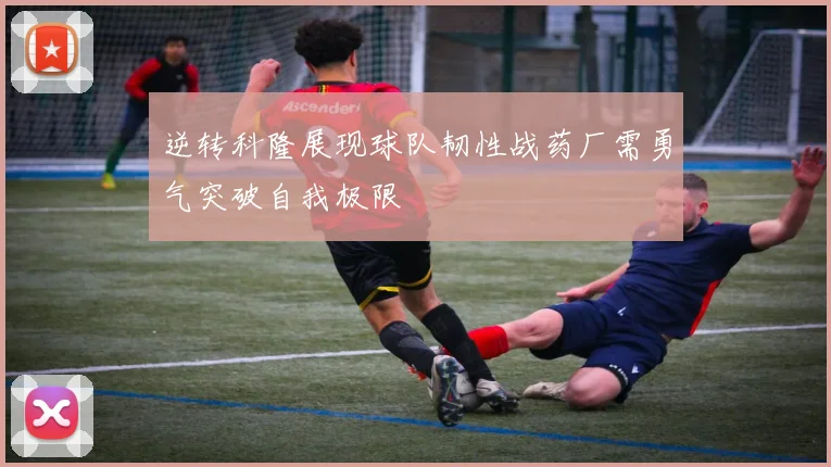 逆转科隆展现球队韧性战药厂需勇气突破自我极限