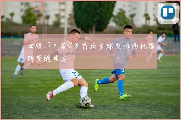 回顾17年前C罗首获金球奖梅西托雷斯紧随其后