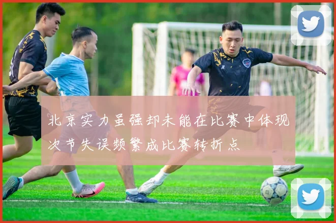 北京实力虽强却未能在比赛中体现次节失误频繁成比赛转折点