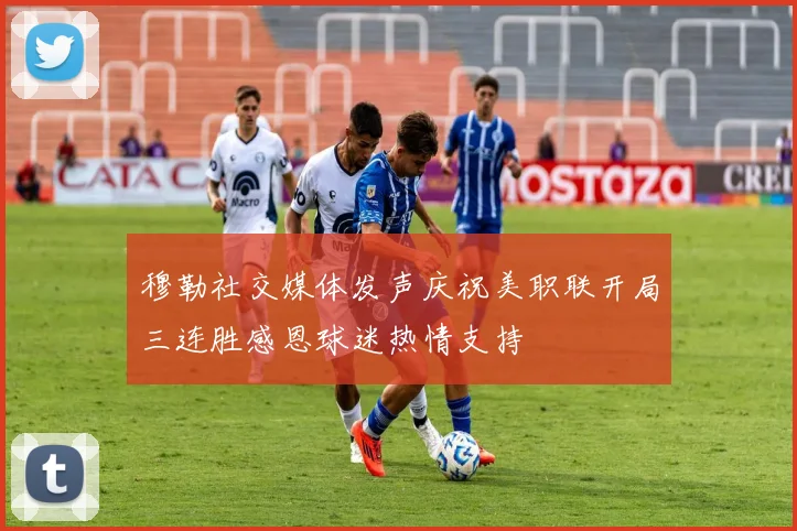 穆勒社交媒体发声庆祝美职联开局三连胜感恩球迷热情支持